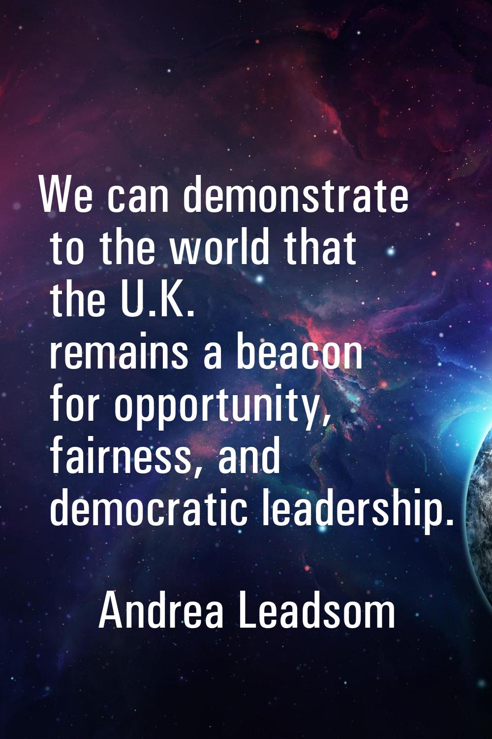 We can demonstrate to the world that the U.K. remains a beacon for opportunity, fairness, and democ
