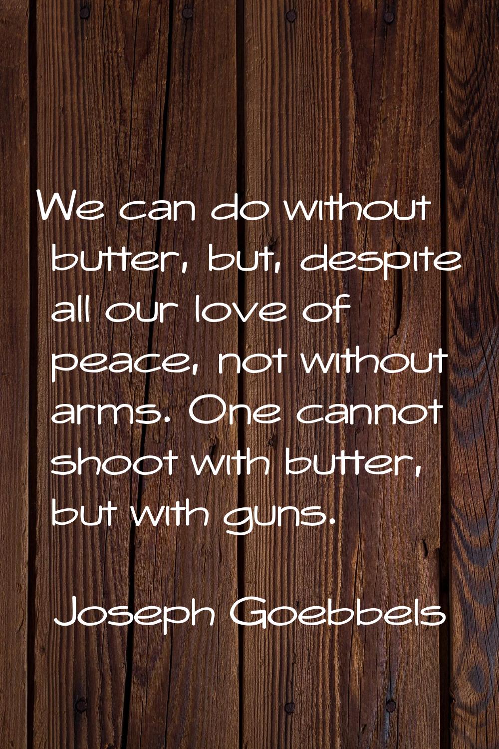 We can do without butter, but, despite all our love of peace, not without arms. One cannot shoot wi