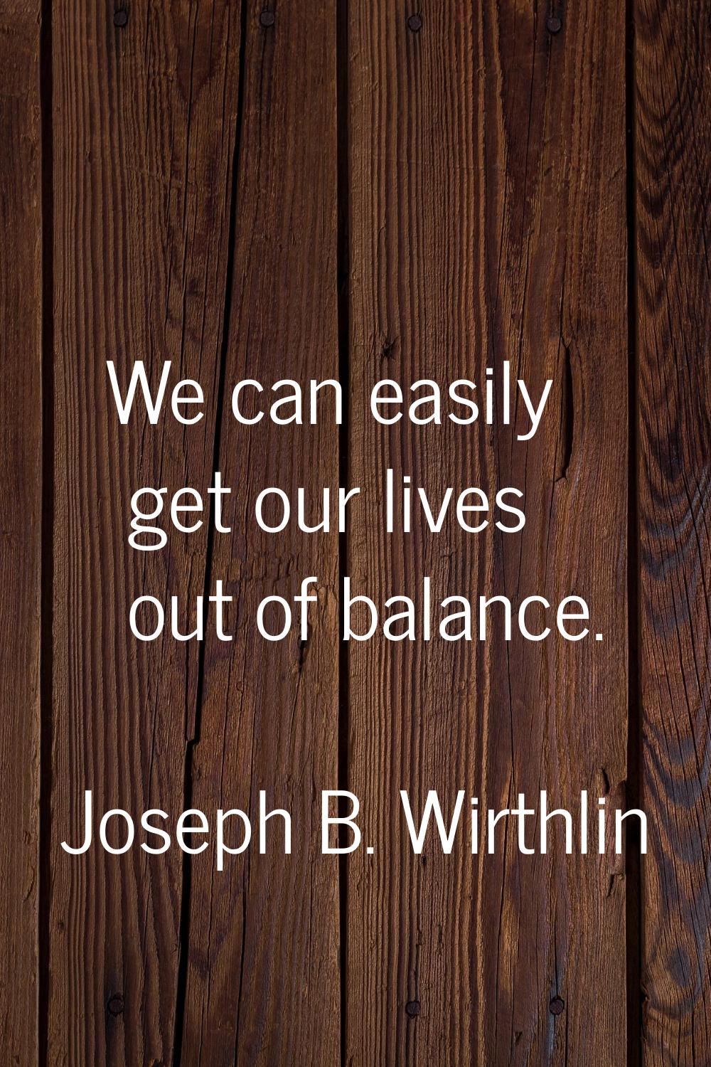 We can easily get our lives out of balance.