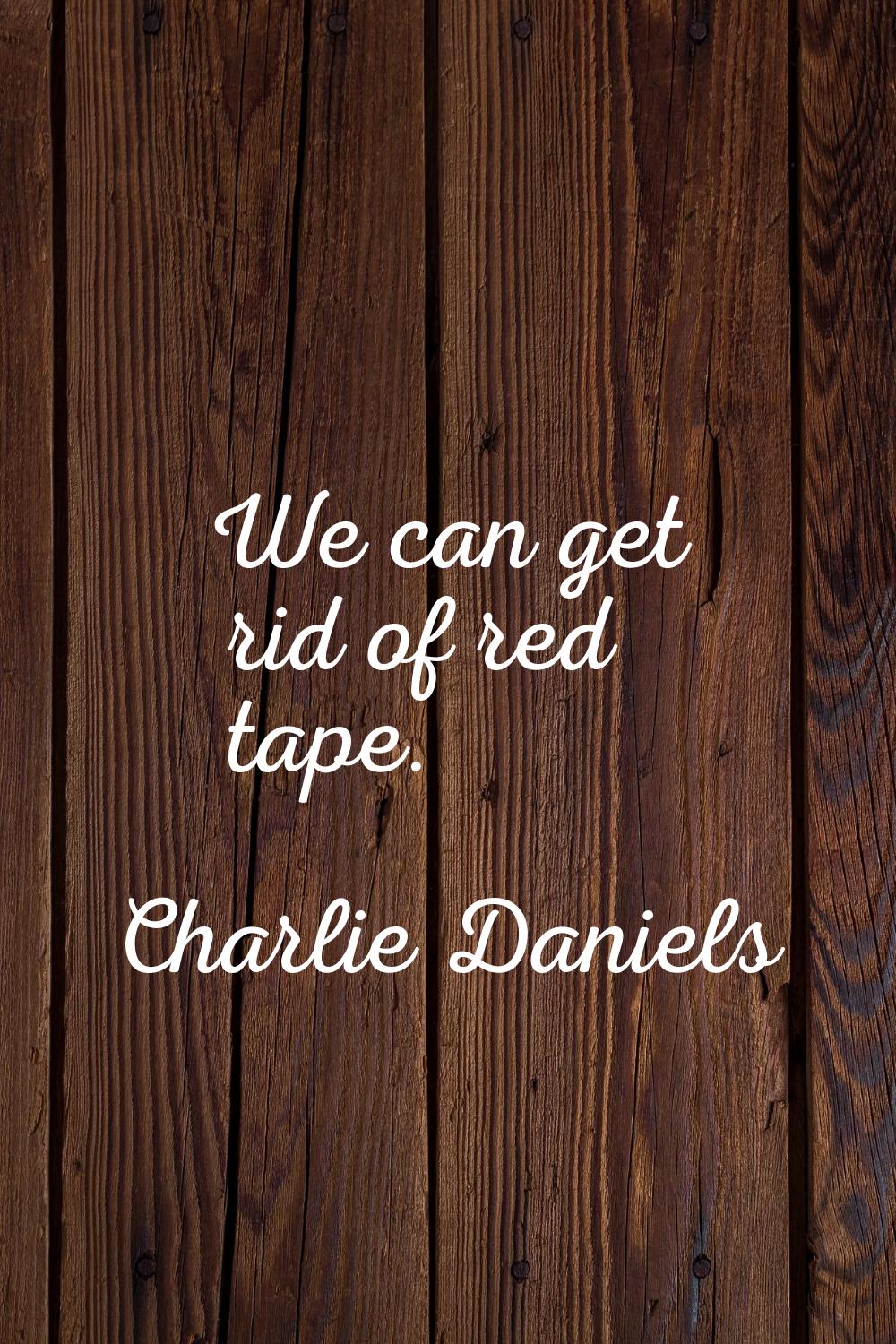 We can get rid of red tape.
