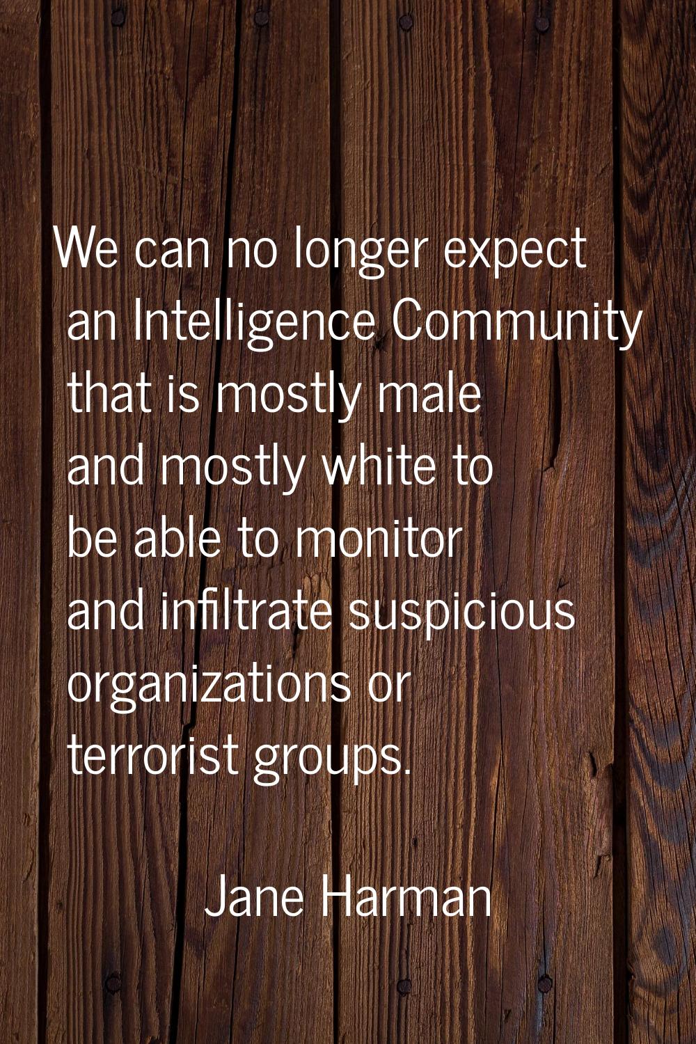 We can no longer expect an Intelligence Community that is mostly male and mostly white to be able t