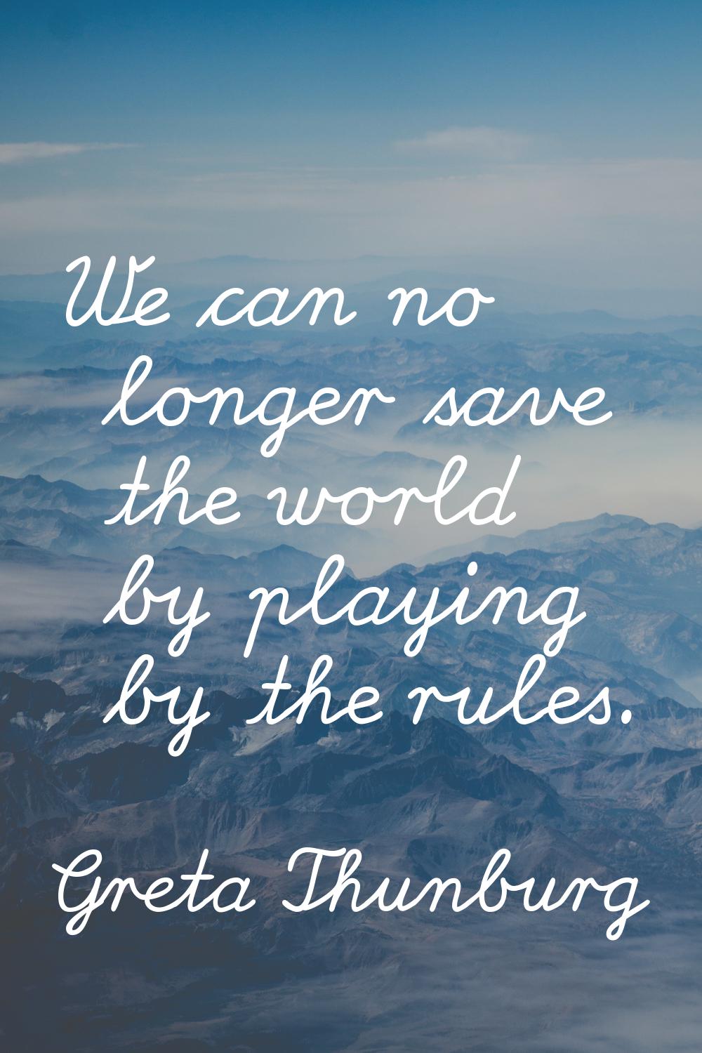 We can no longer save the world by playing by the rules.