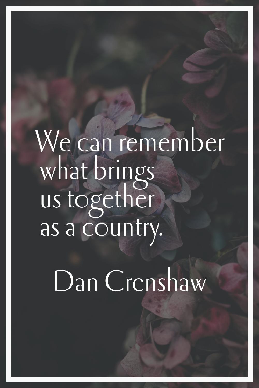 We can remember what brings us together as a country.