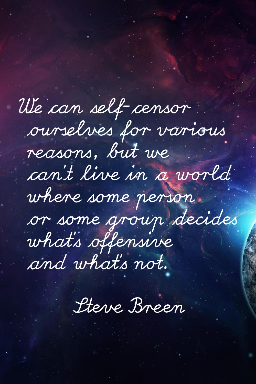 We can self-censor ourselves for various reasons, but we can't live in a world where some person or