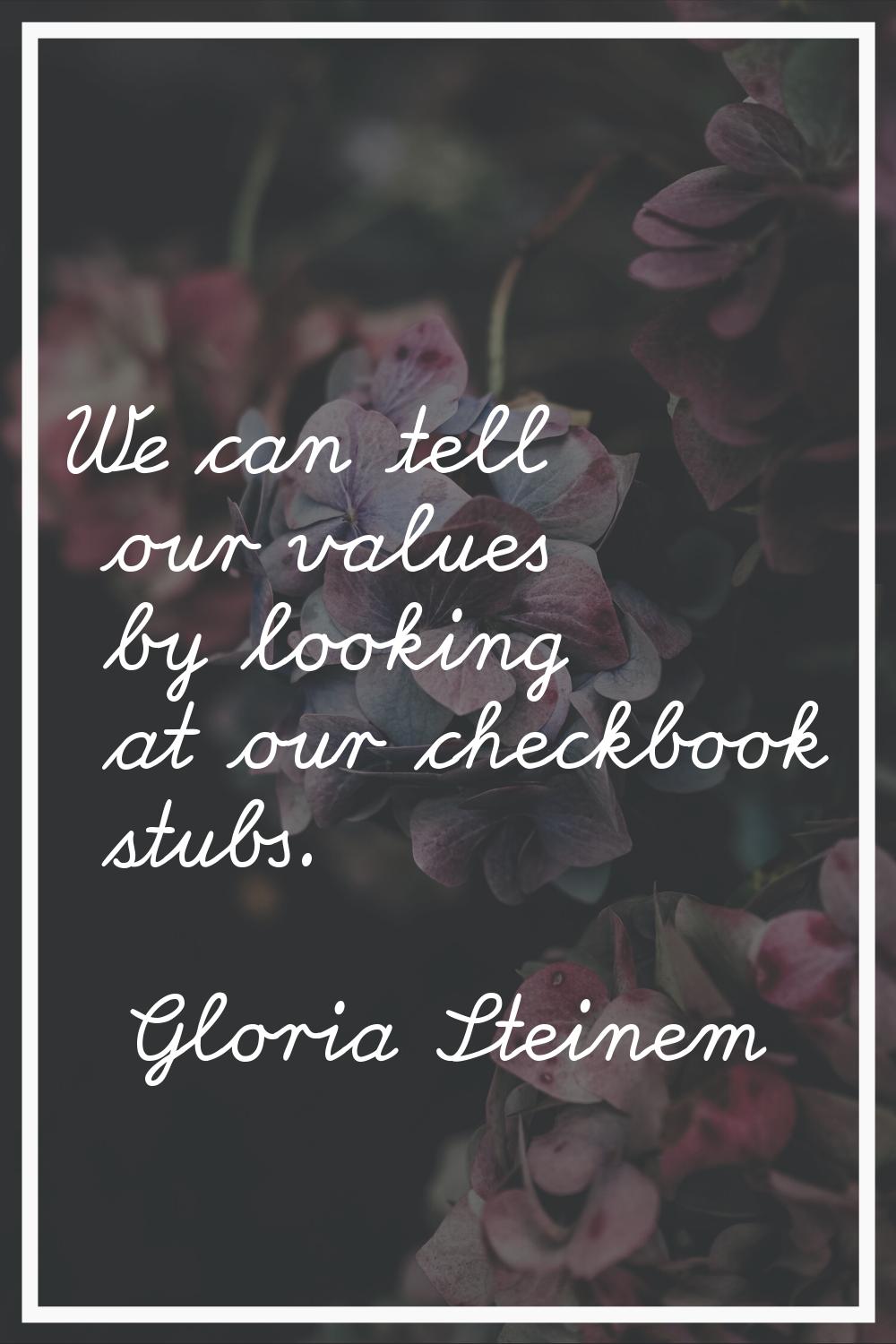 We can tell our values by looking at our checkbook stubs.