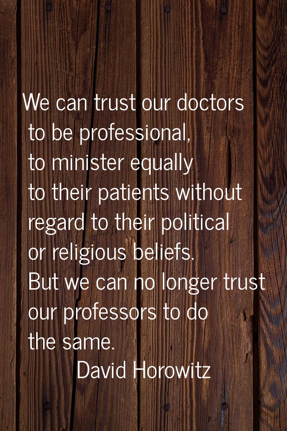 We can trust our doctors to be professional, to minister equally to their patients without regard t