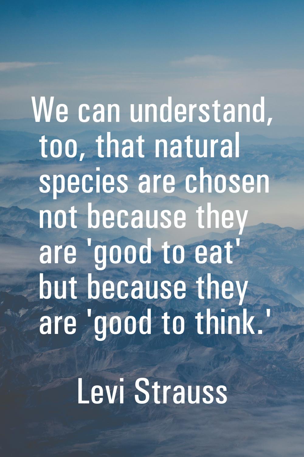 We can understand, too, that natural species are chosen not because they are 'good to eat' but beca