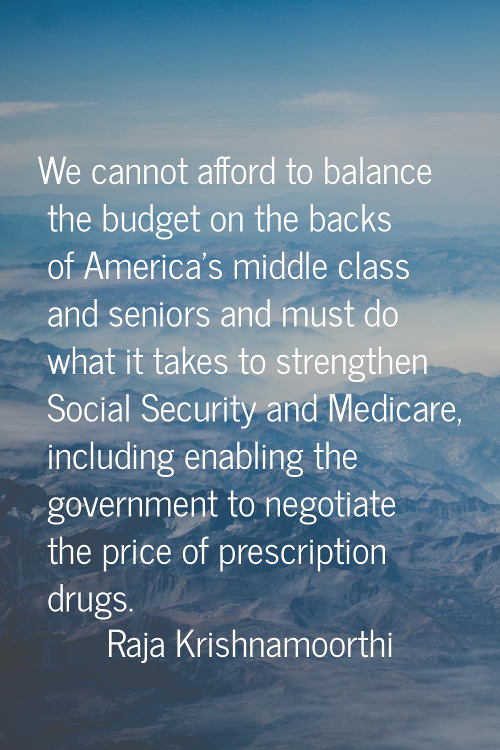 We cannot afford to balance the budget on the backs of America's middle class and seniors and must 