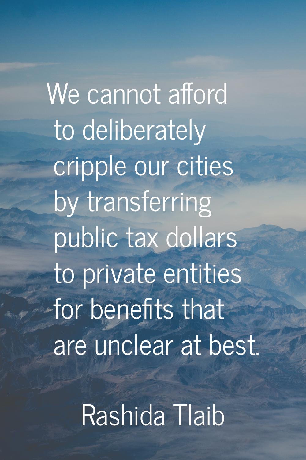 We cannot afford to deliberately cripple our cities by transferring public tax dollars to private e