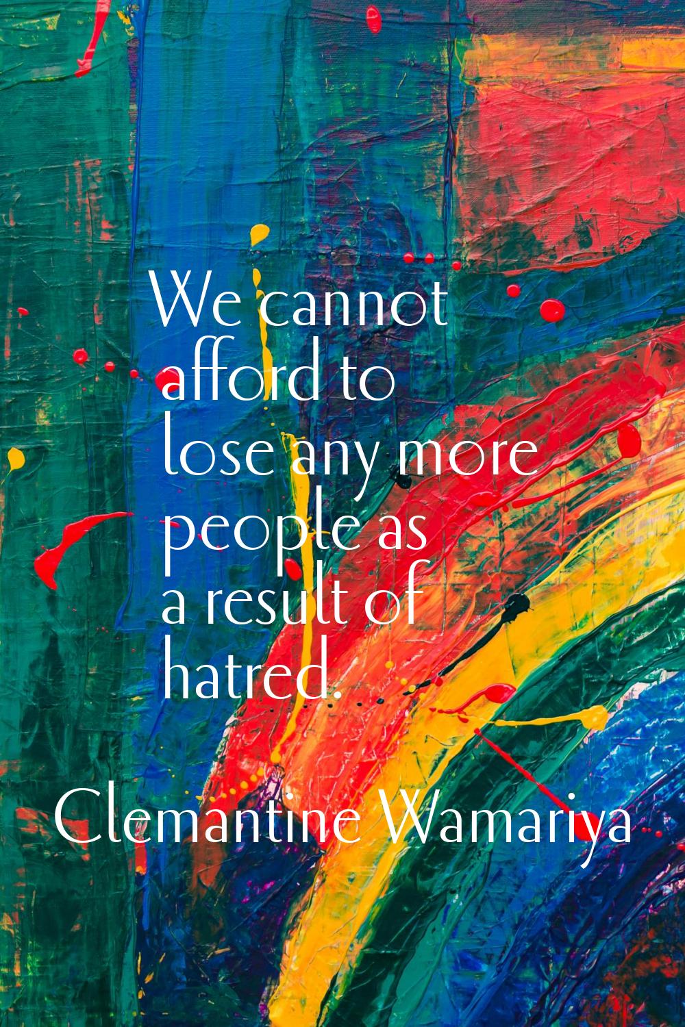 We cannot afford to lose any more people as a result of hatred.