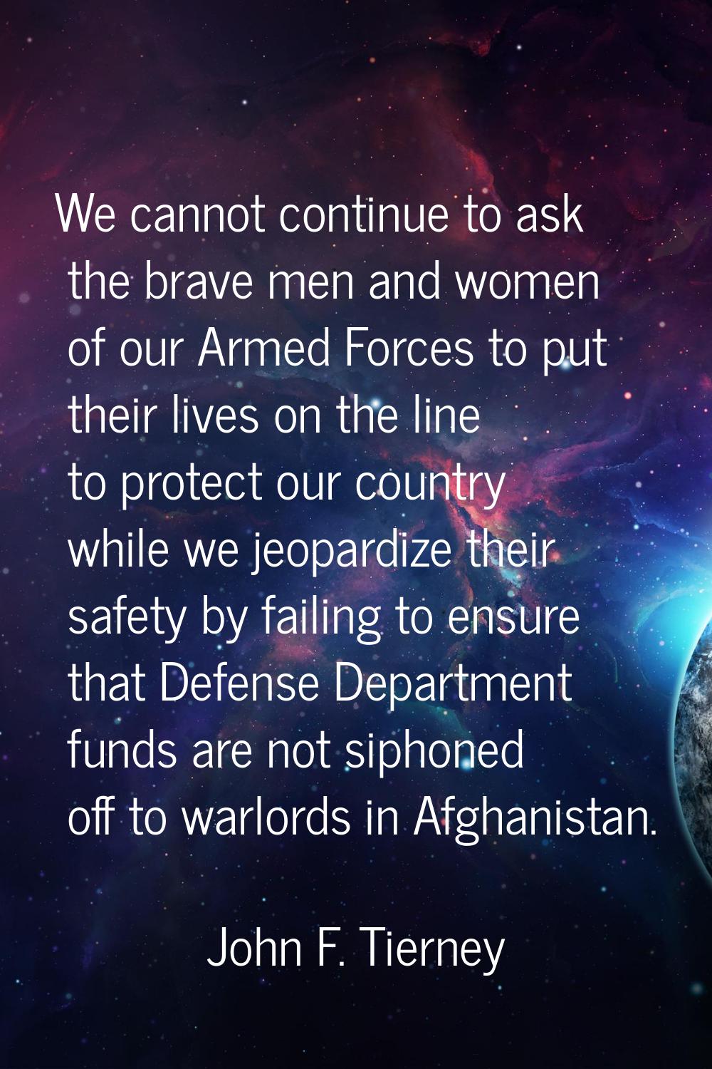 We cannot continue to ask the brave men and women of our Armed Forces to put their lives on the lin