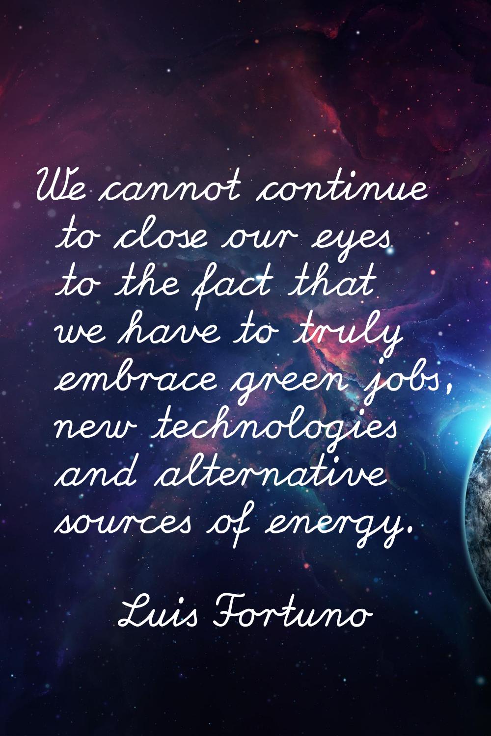We cannot continue to close our eyes to the fact that we have to truly embrace green jobs, new tech