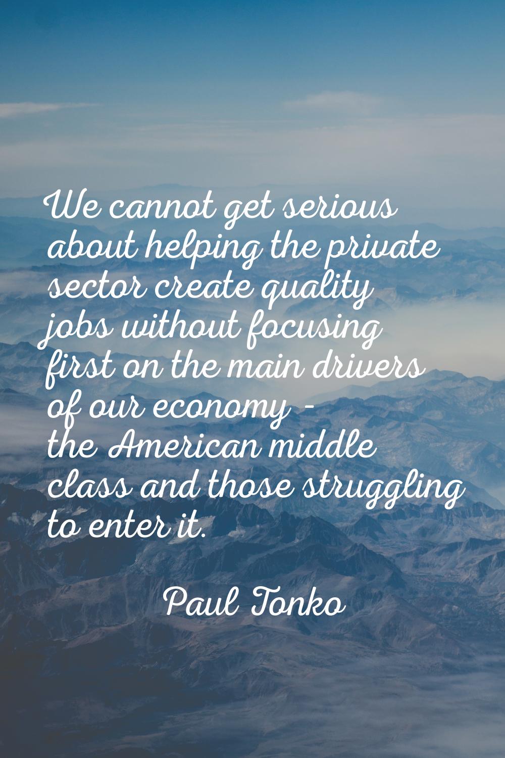 We cannot get serious about helping the private sector create quality jobs without focusing first o