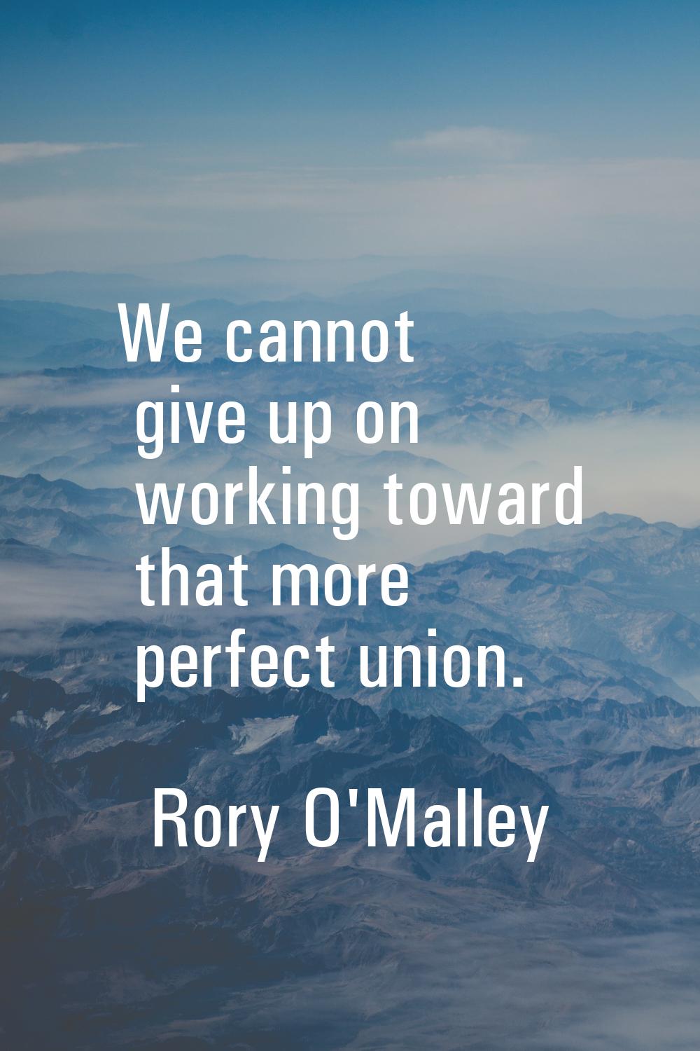 We cannot give up on working toward that more perfect union.