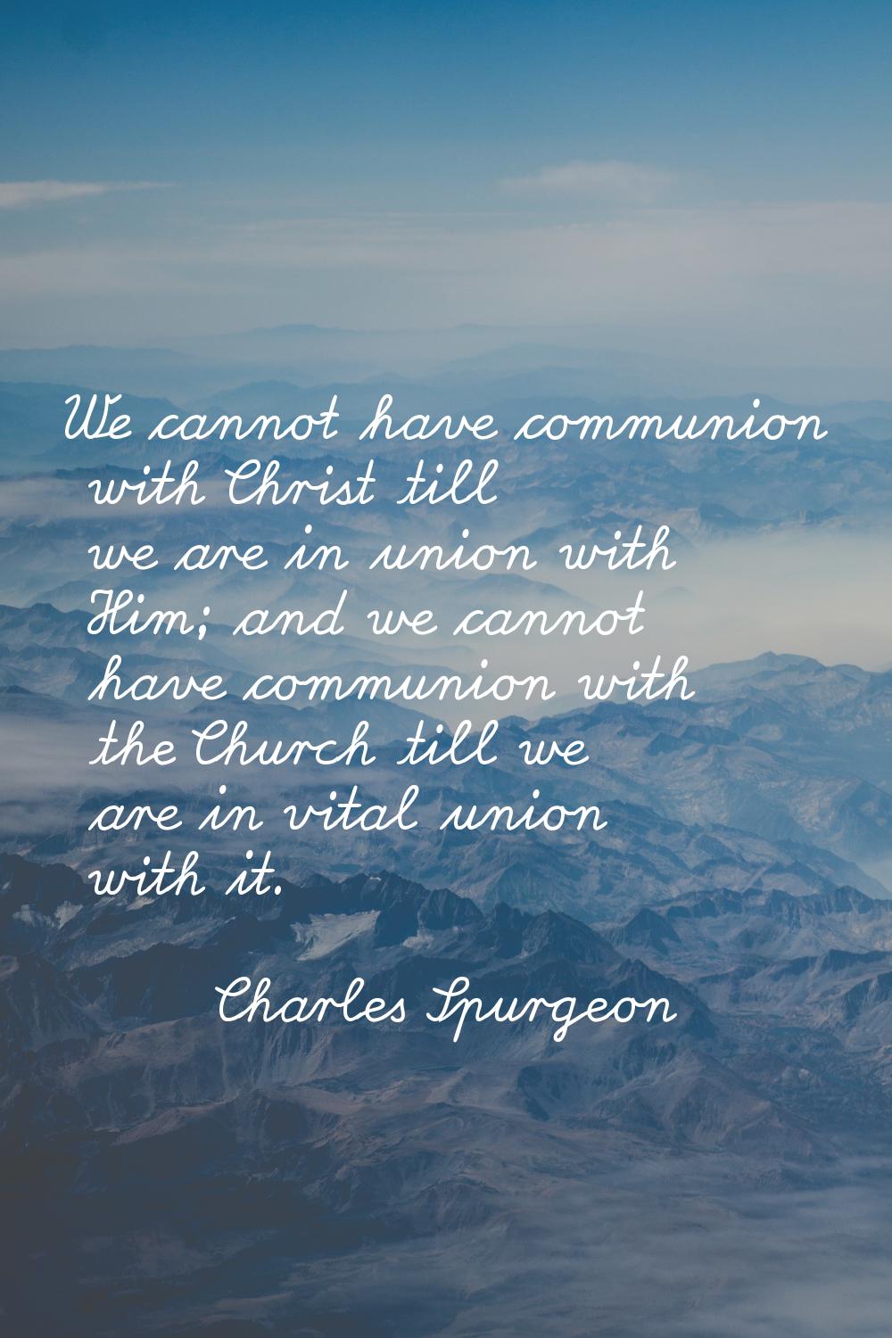 We cannot have communion with Christ till we are in union with Him; and we cannot have communion wi
