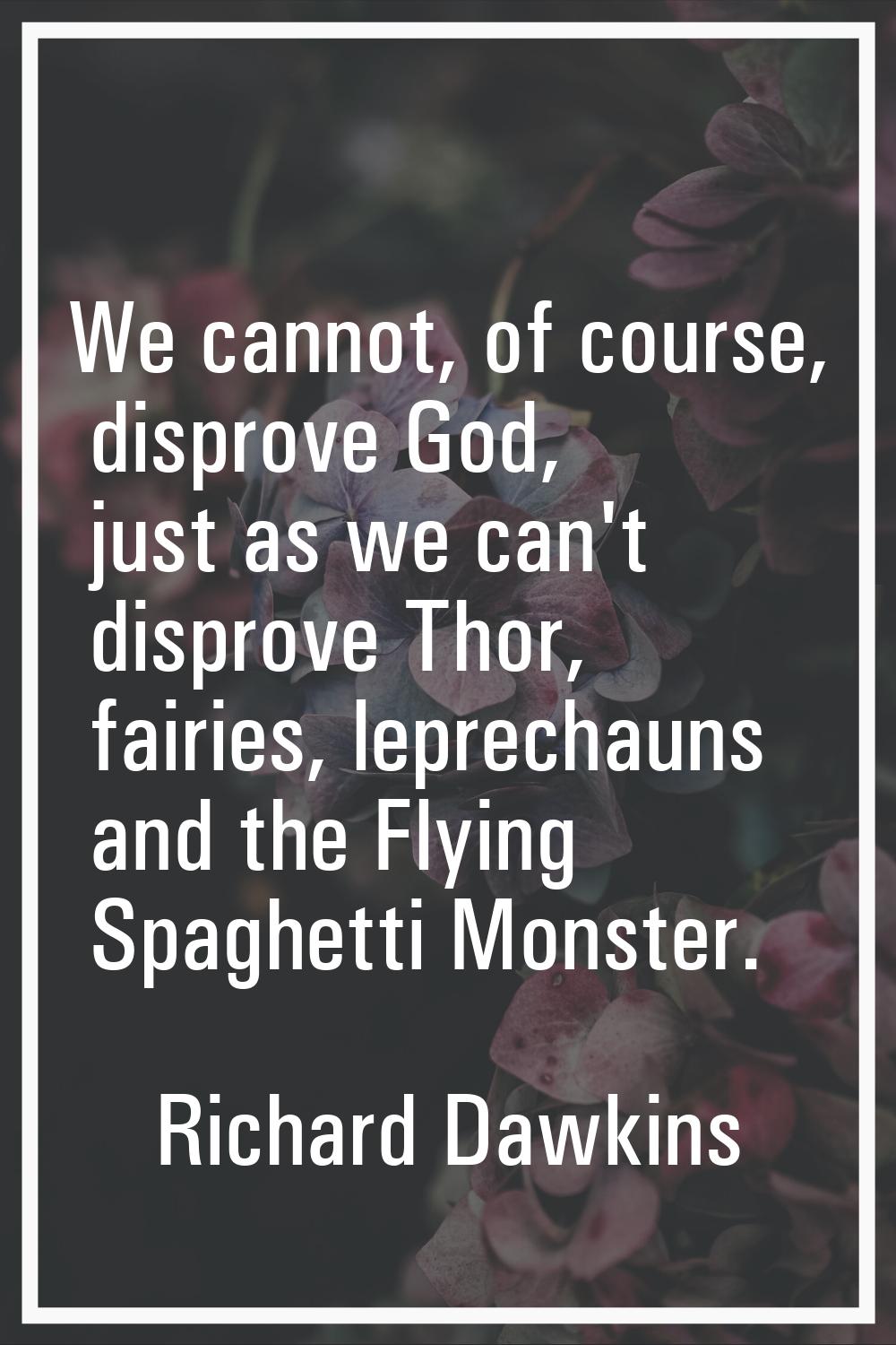 We cannot, of course, disprove God, just as we can't disprove Thor, fairies, leprechauns and the Fl