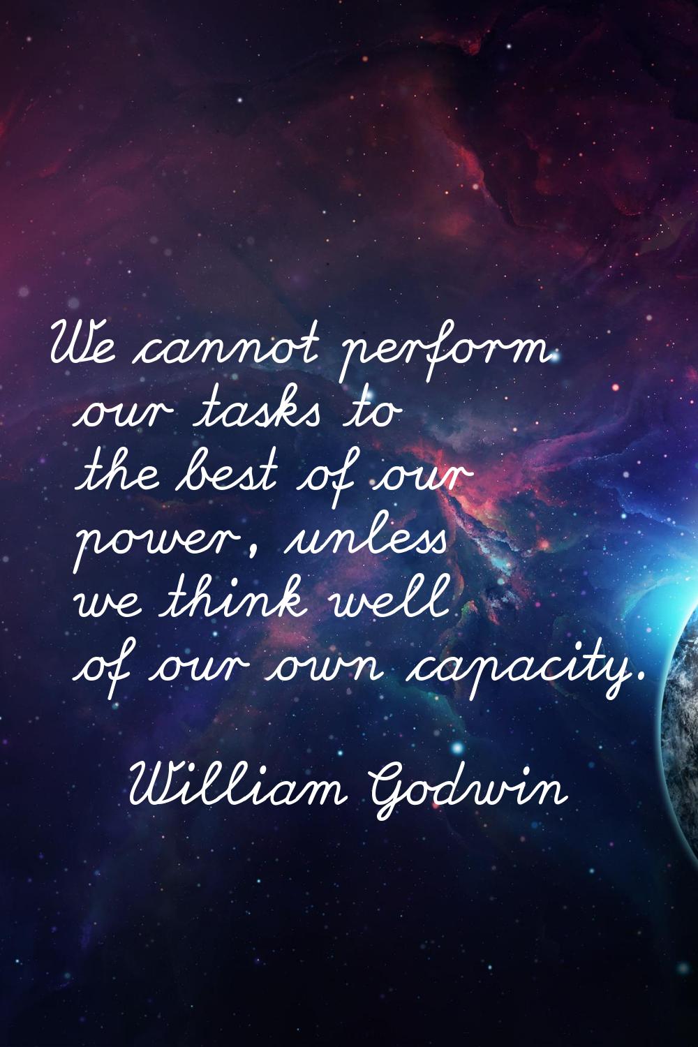 We cannot perform our tasks to the best of our power, unless we think well of our own capacity.