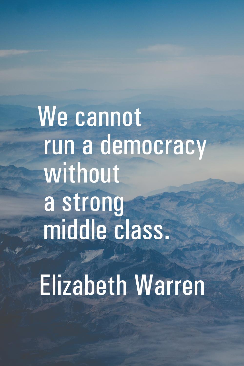 We cannot run a democracy without a strong middle class.