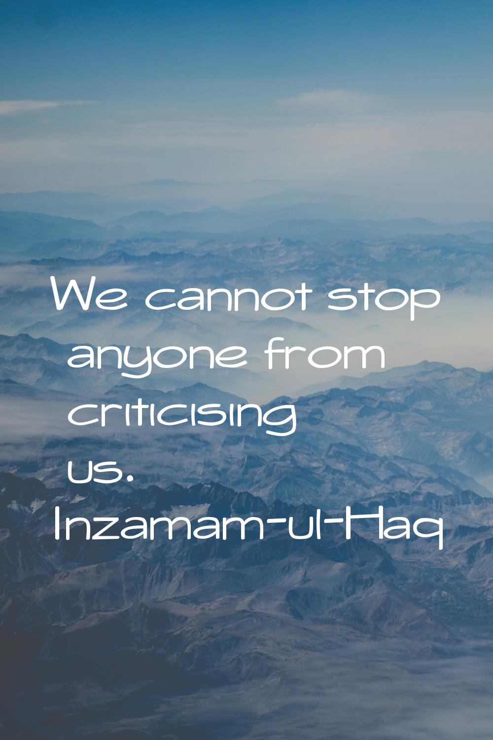 We cannot stop anyone from criticising us.