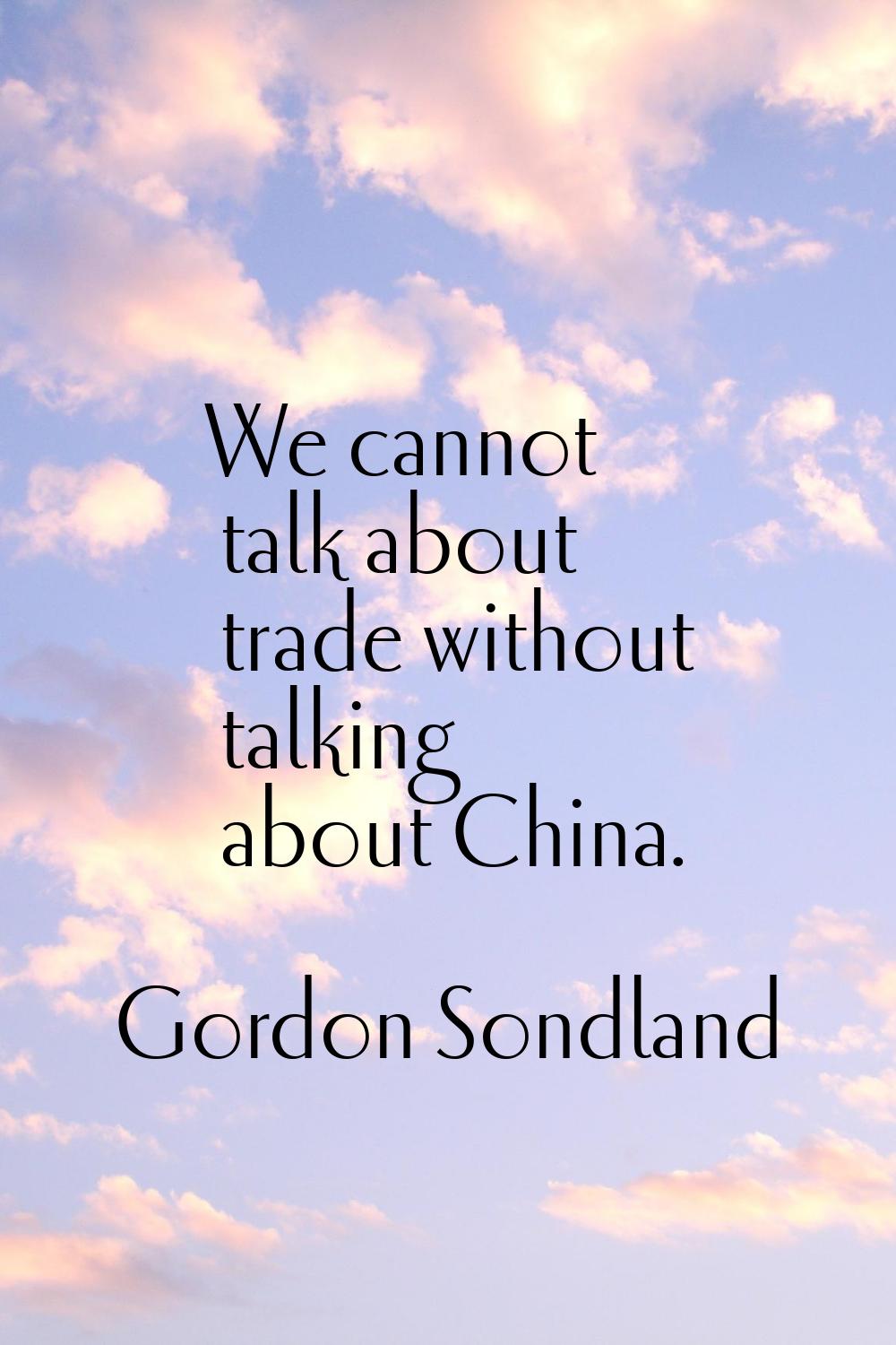 We cannot talk about trade without talking about China.