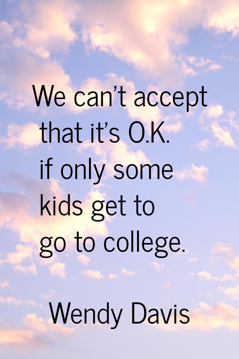 We can't accept that it's O.K. if only some kids get to go to college.