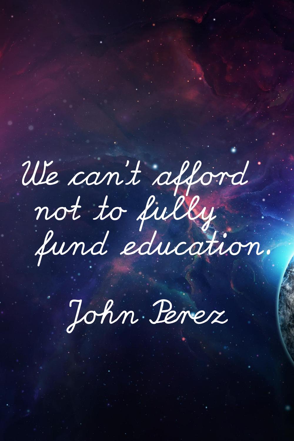 We can't afford not to fully fund education.