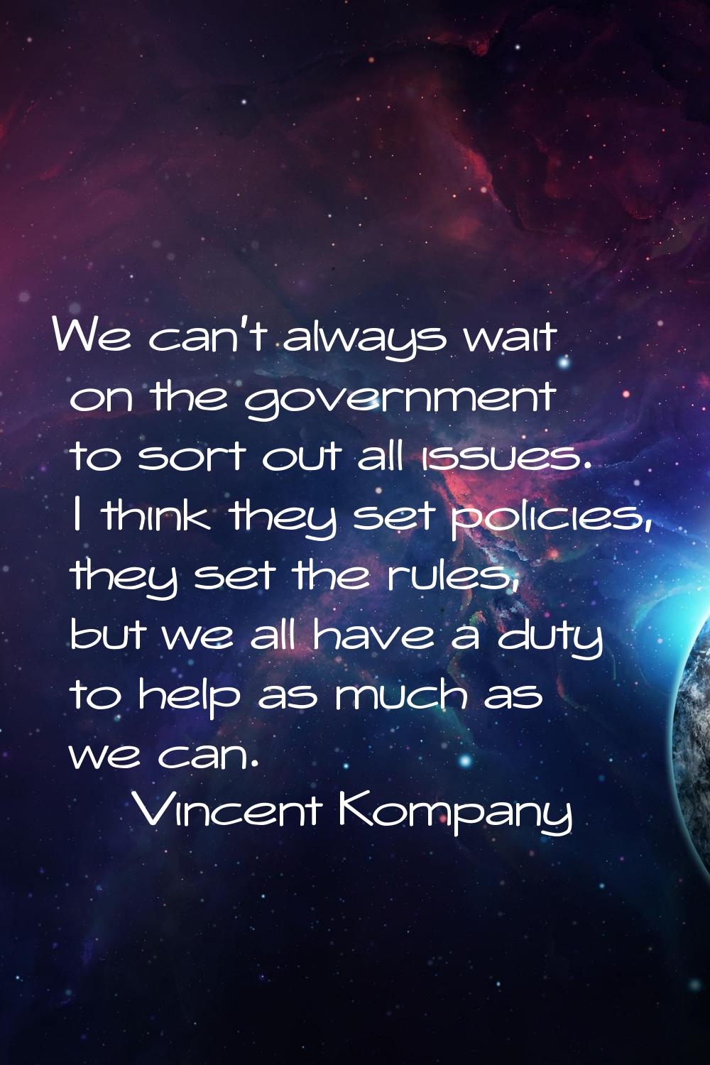 We can't always wait on the government to sort out all issues. I think they set policies, they set 