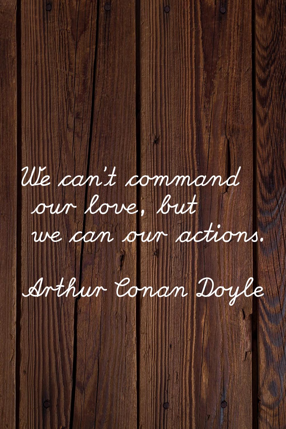 We can't command our love, but we can our actions.