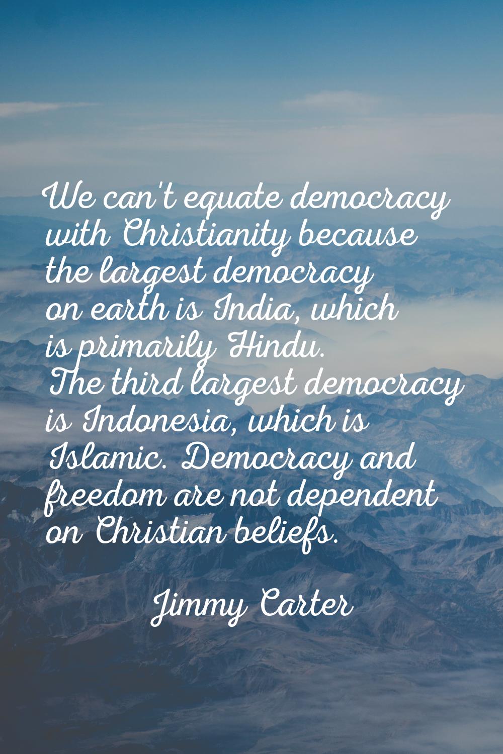 We can't equate democracy with Christianity because the largest democracy on earth is India, which 