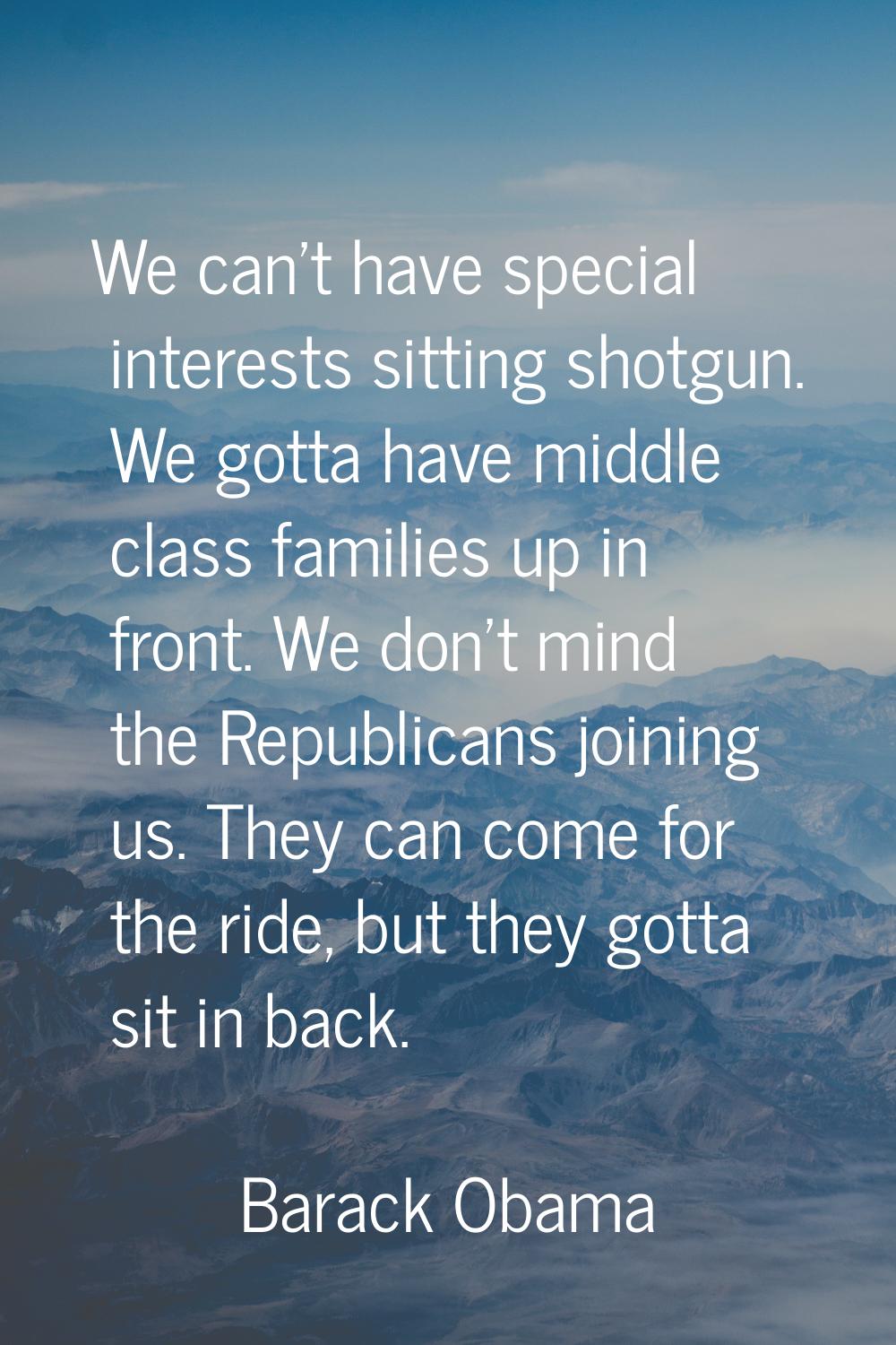 We can't have special interests sitting shotgun. We gotta have middle class families up in front. W