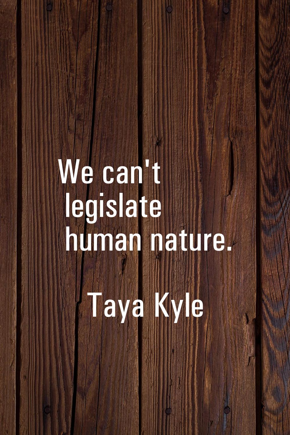 We can't legislate human nature.