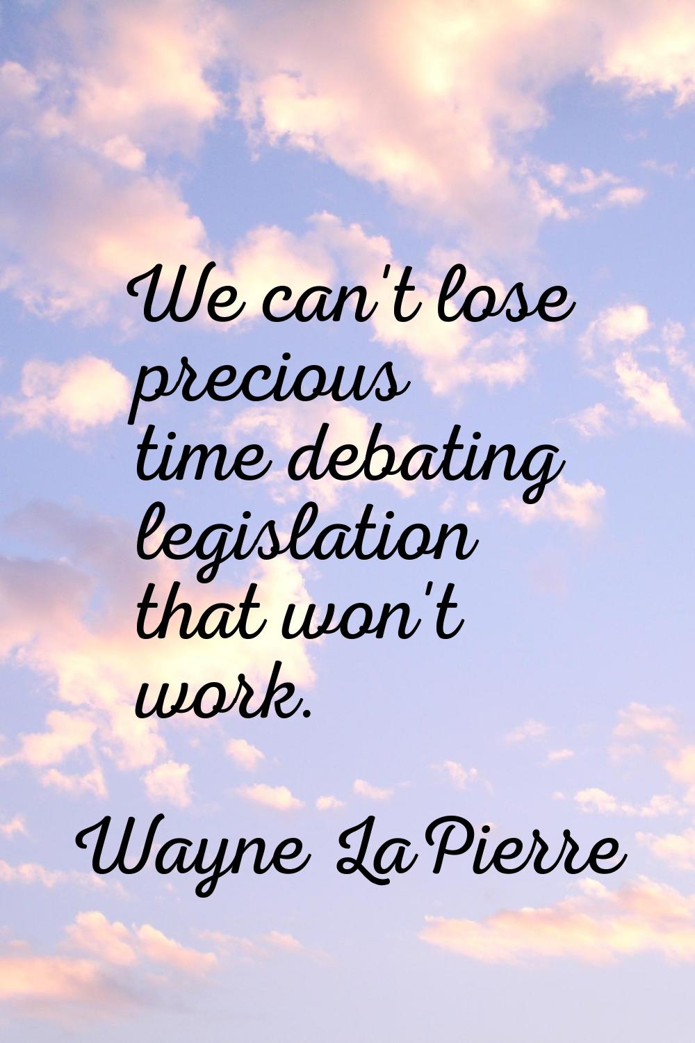 We can't lose precious time debating legislation that won't work.