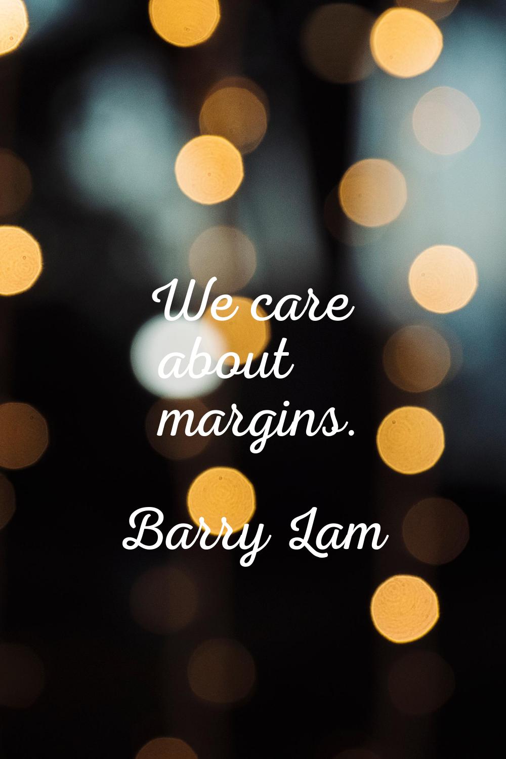 We care about margins.