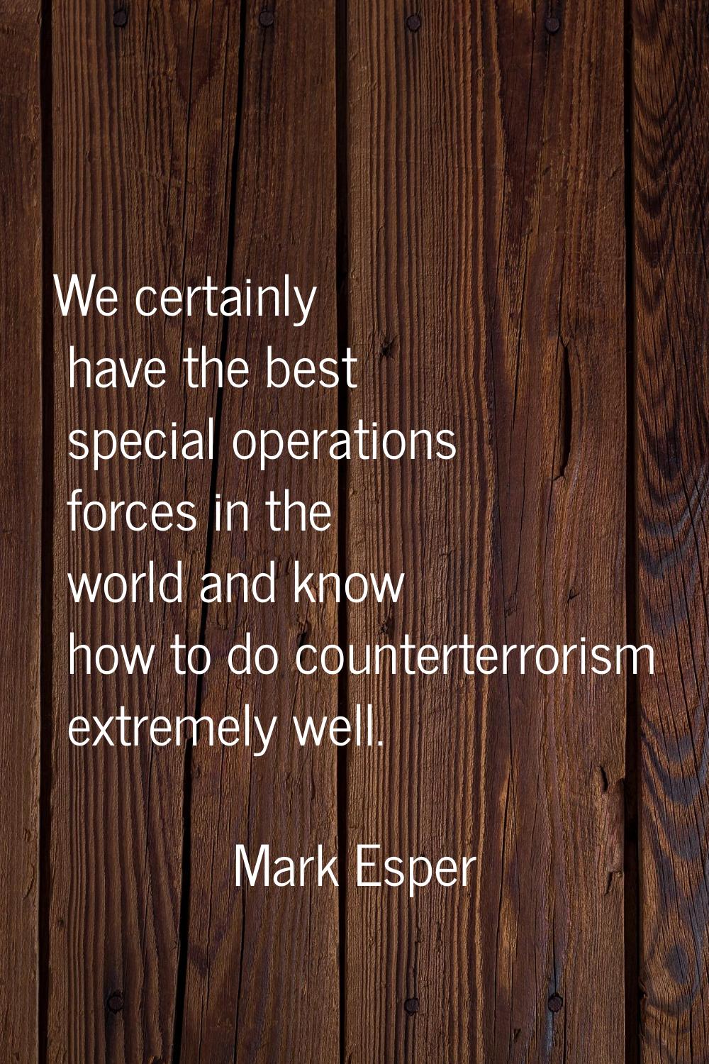 We certainly have the best special operations forces in the world and know how to do counterterrori