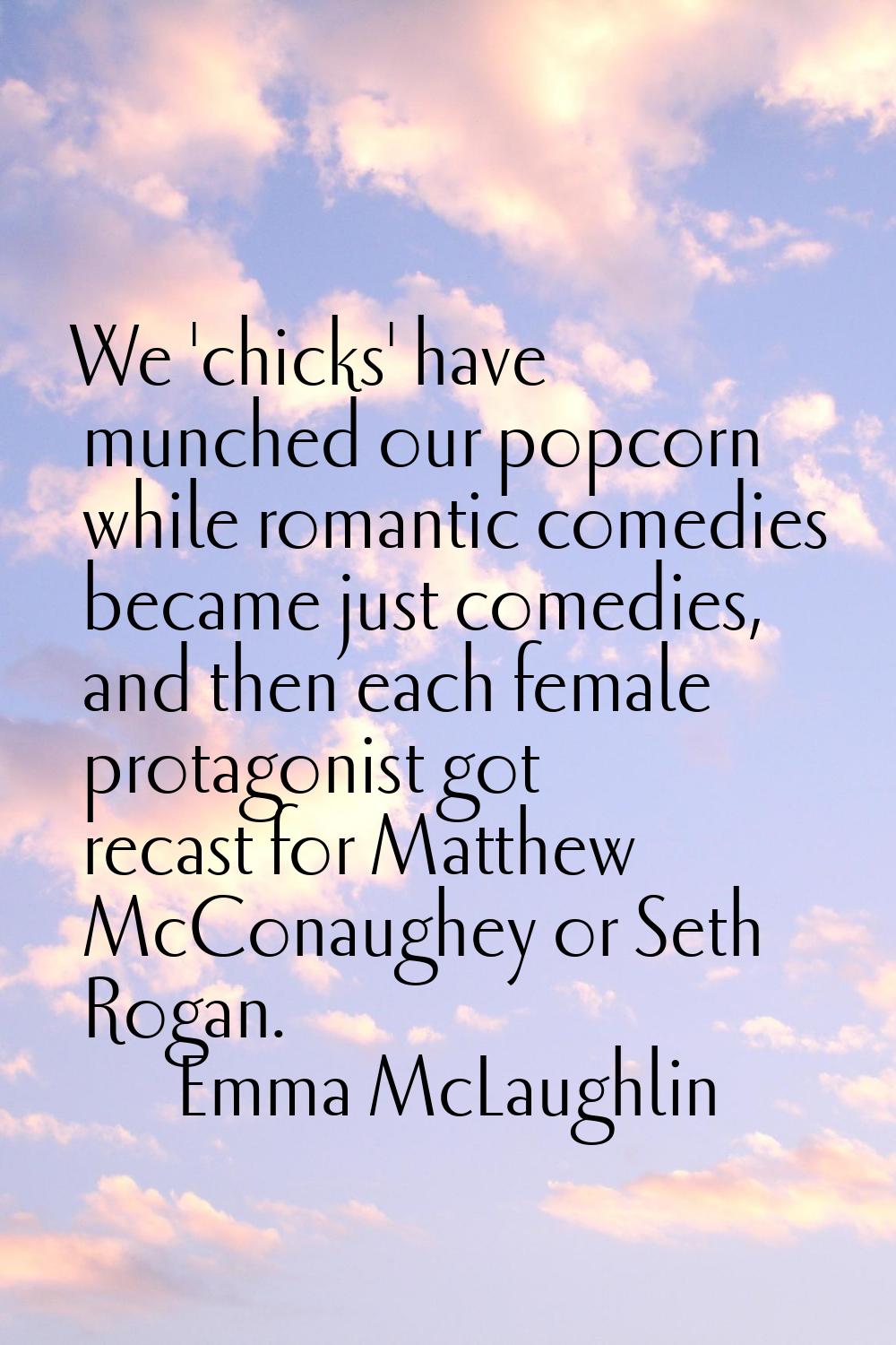 We 'chicks' have munched our popcorn while romantic comedies became just comedies, and then each fe