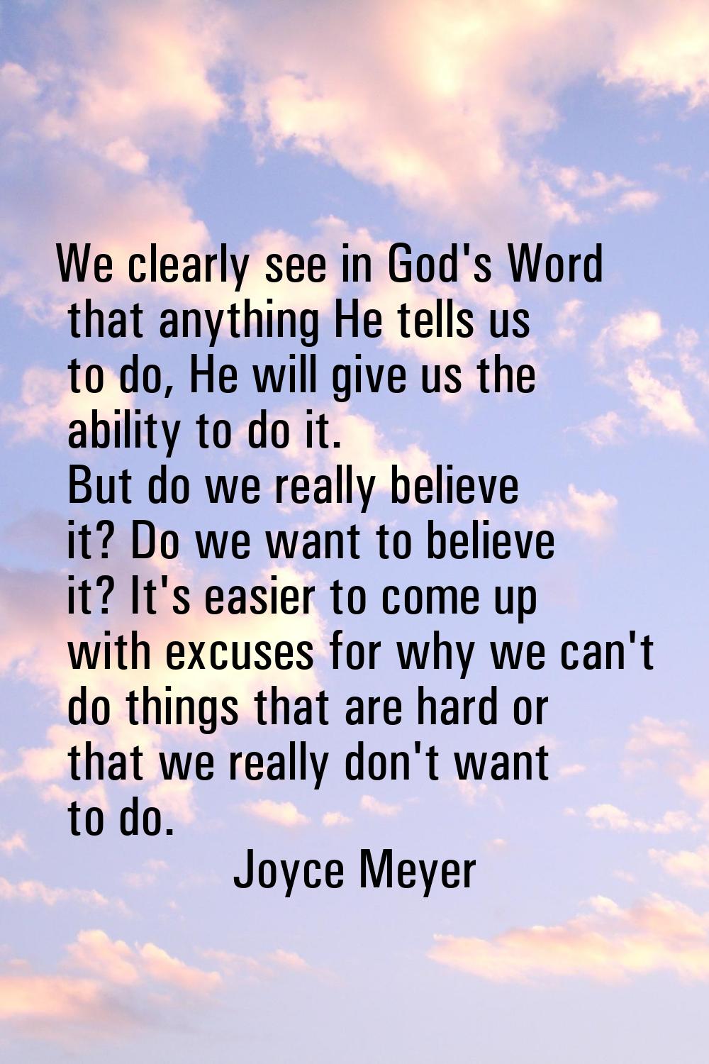 We clearly see in God's Word that anything He tells us to do, He will give us the ability to do it.