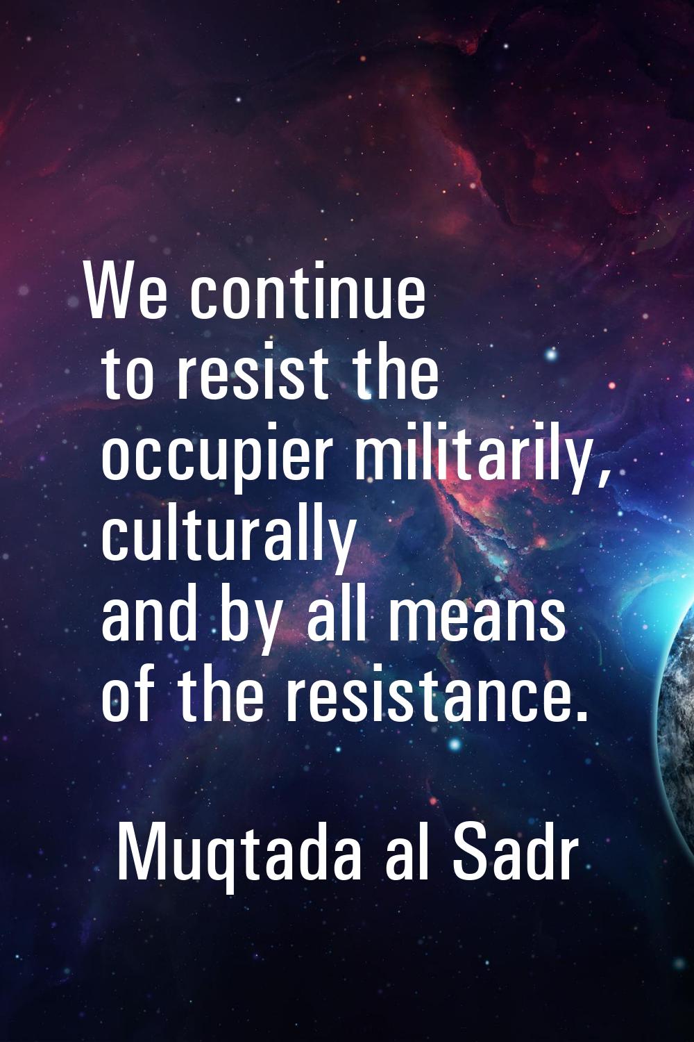 We continue to resist the occupier militarily, culturally and by all means of the resistance.