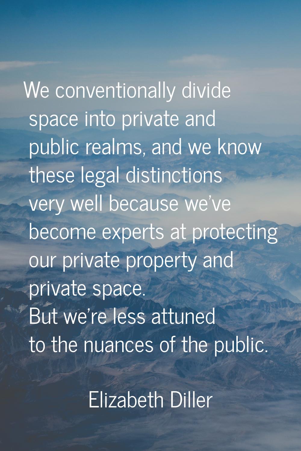 We conventionally divide space into private and public realms, and we know these legal distinctions