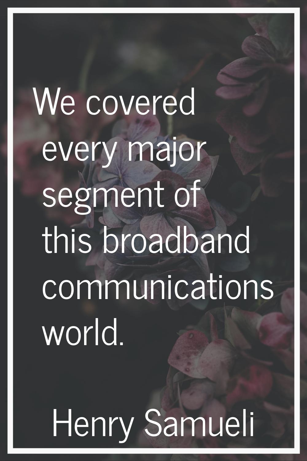 We covered every major segment of this broadband communications world.