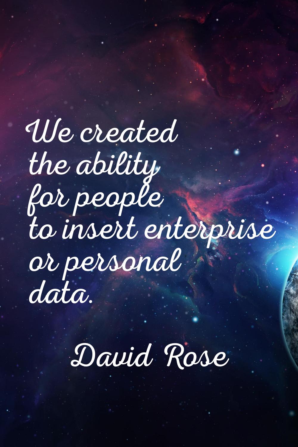 We created the ability for people to insert enterprise or personal data.