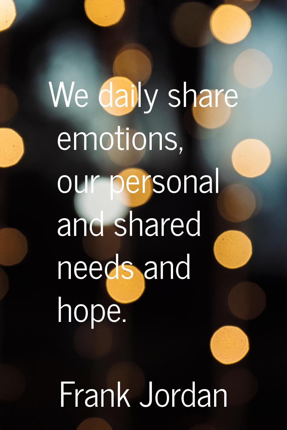 We daily share emotions, our personal and shared needs and hope.