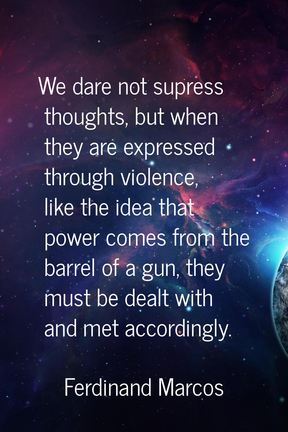 We dare not supress thoughts, but when they are expressed through violence, like the idea that powe