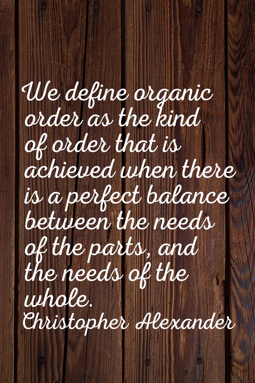 We define organic order as the kind of order that is achieved when there is a perfect balance betwe