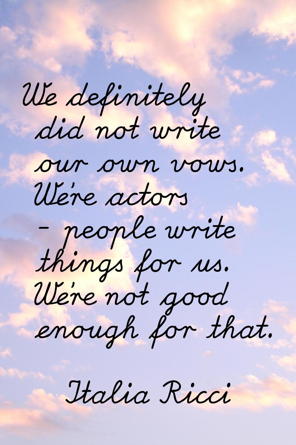 We definitely did not write our own vows. We're actors - people write things for us. We're not good