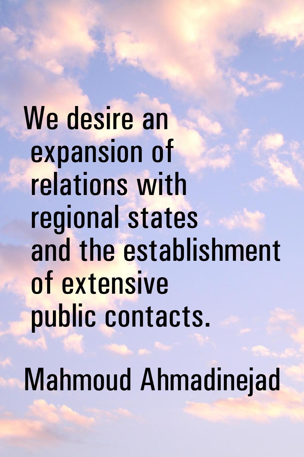 We desire an expansion of relations with regional states and the establishment of extensive public 