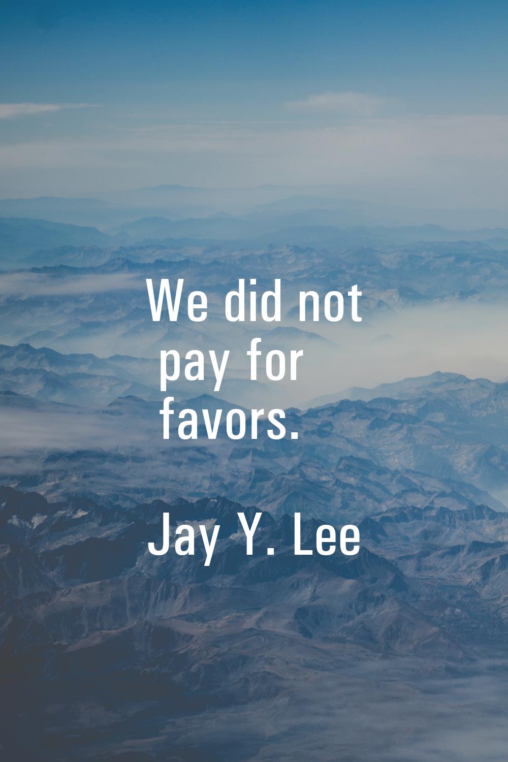 We did not pay for favors.
