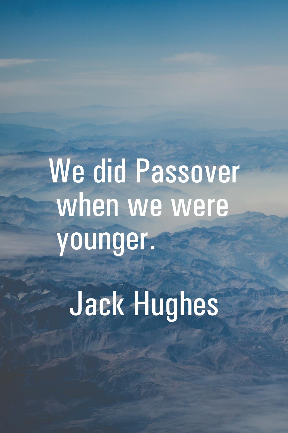 We did Passover when we were younger.