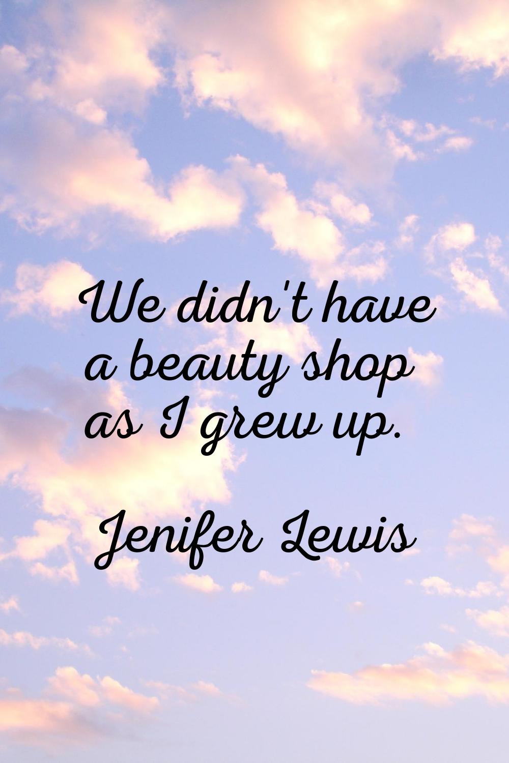 We didn't have a beauty shop as I grew up.