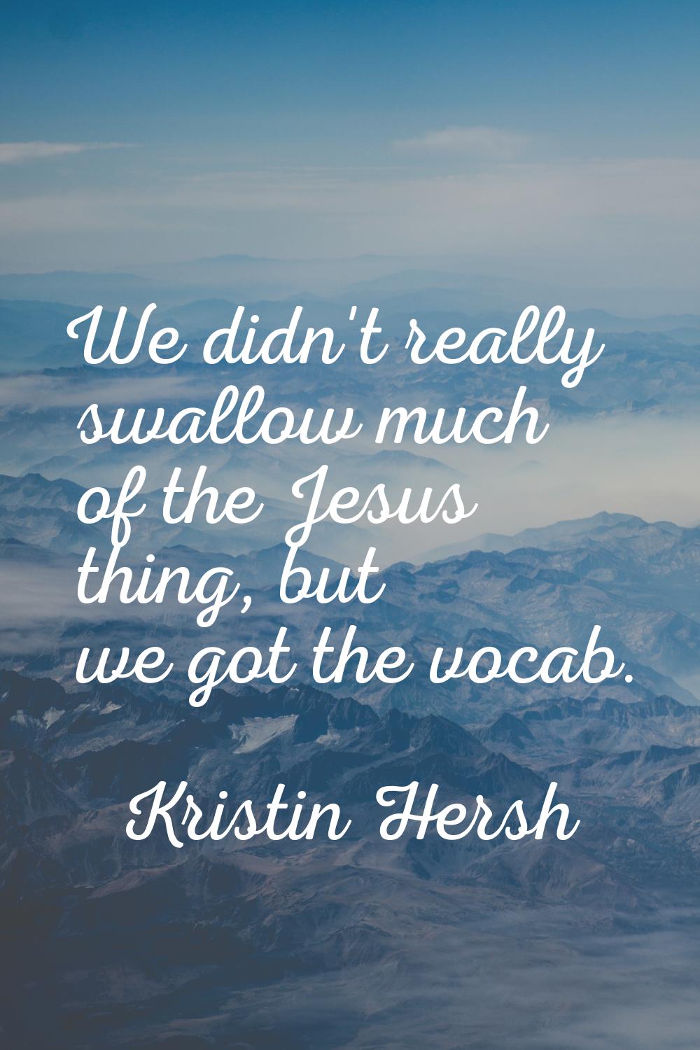 We didn't really swallow much of the Jesus thing, but we got the vocab.