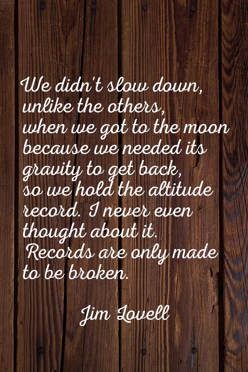 We didn't slow down, unlike the others, when we got to the moon because we needed its gravity to ge